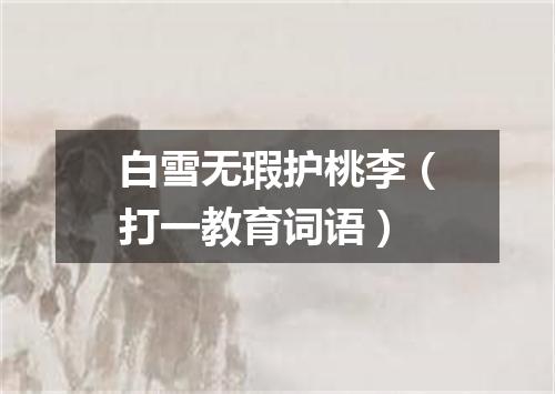 白雪无瑕护桃李（打一教育词语）