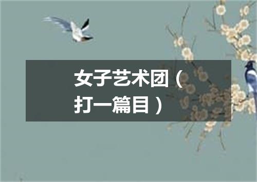 女子艺术团（打一篇目）