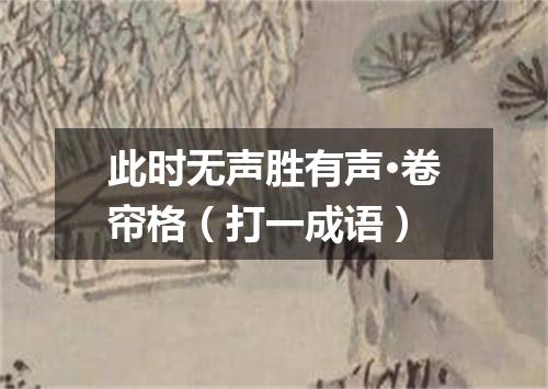 此时无声胜有声·卷帘格（打一成语）