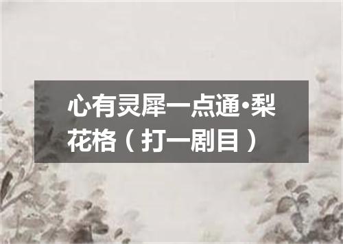 心有灵犀一点通·梨花格（打一剧目）