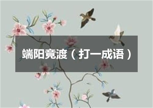端阳竟渡（打一成语）
