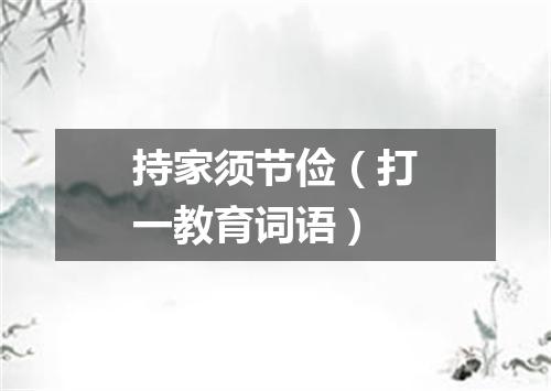持家须节俭（打一教育词语）