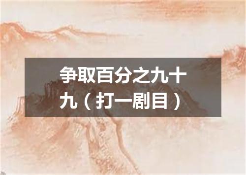 争取百分之九十九（打一剧目）