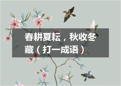 春耕夏耘，秋收冬藏（打一成语）
