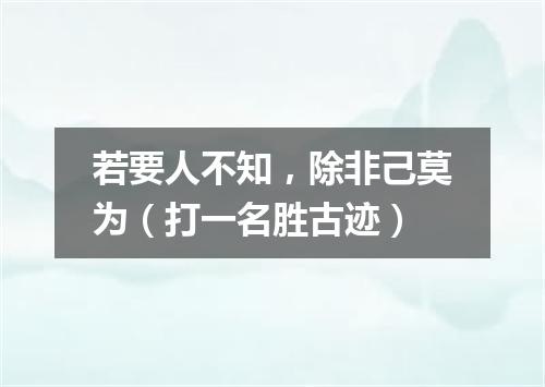 若要人不知，除非己莫为（打一名胜古迹）