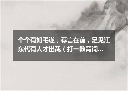 个个有如毛遂，荐言在前，足见江东代有人才出哉（打一教育词语）