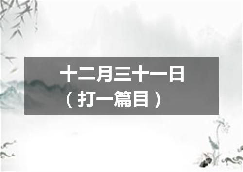 十二月三十一日（打一篇目）
