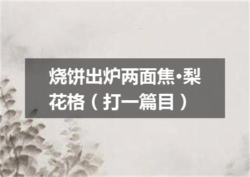 烧饼出炉两面焦·梨花格（打一篇目）