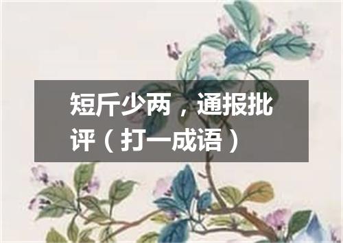 短斤少两，通报批评（打一成语）