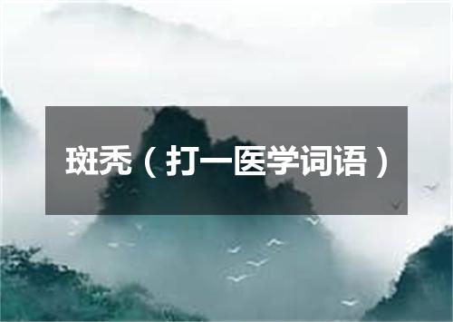 斑秃（打一医学词语）