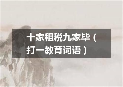 十家租税九家毕（打一教育词语）
