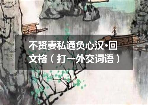 不贤妻私通负心汉·回文格（打一外交词语）