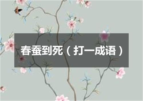 春蚕到死（打一成语）