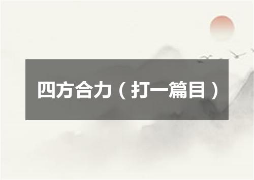 四方合力（打一篇目）