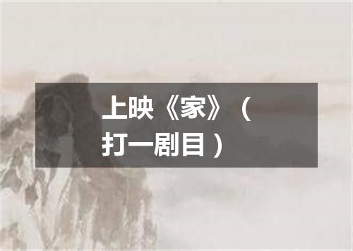 上映《家》（打一剧目）