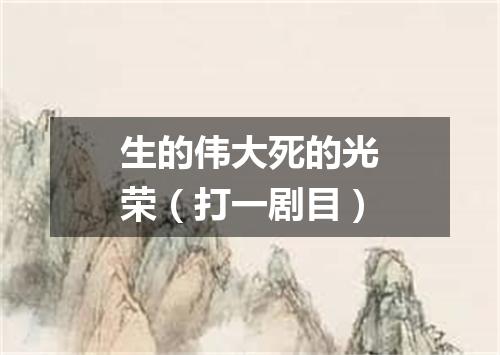 生的伟大死的光荣（打一剧目）