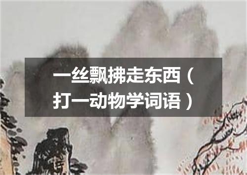 一丝飘拂走东西（打一动物学词语）