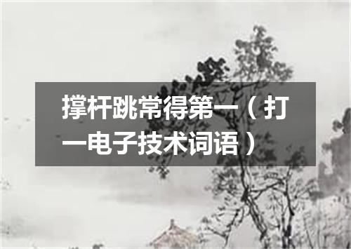 撑杆跳常得第一（打一电子技术词语）