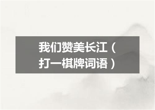 我们赞美长江（打一棋牌词语）