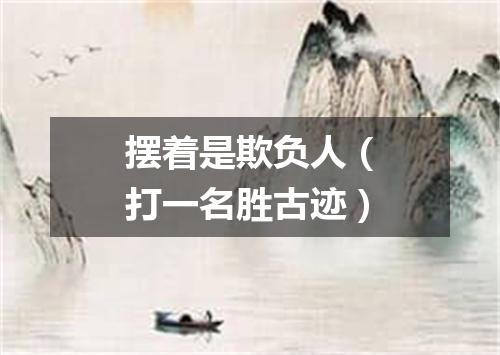 摆着是欺负人（打一名胜古迹）