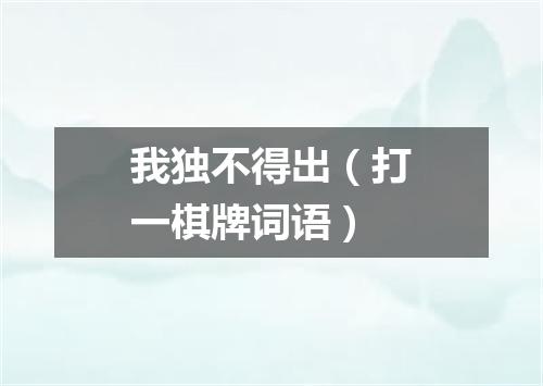 我独不得出（打一棋牌词语）