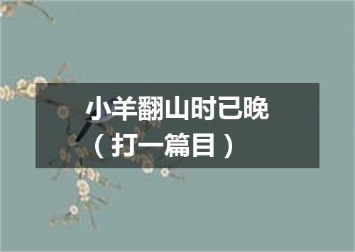 小羊翻山时已晚（打一篇目）