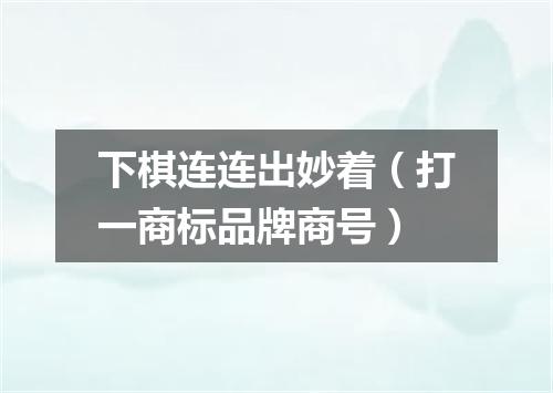 下棋连连出妙着（打一商标品牌商号）