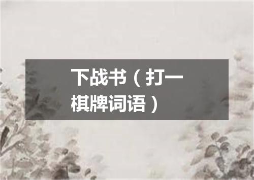 下战书（打一棋牌词语）