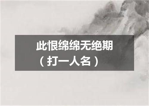 此恨绵绵无绝期（打一人名）