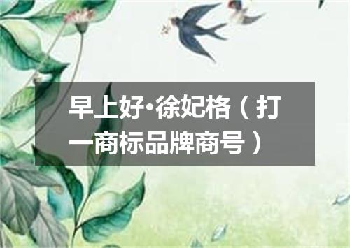 早上好·徐妃格（打一商标品牌商号）
