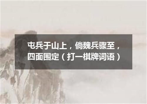 屯兵于山上，倘魏兵骤至，四面围定（打一棋牌词语）