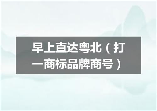 早上直达粤北（打一商标品牌商号）