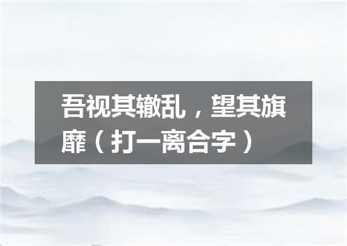 吾视其辙乱，望其旗靡（打一离合字）