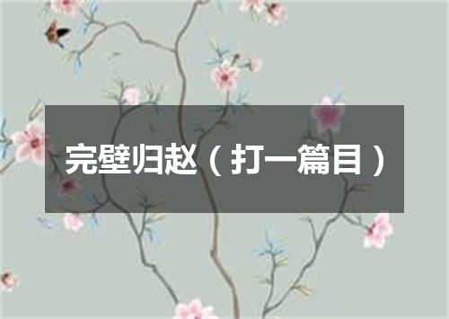完壁归赵（打一篇目）