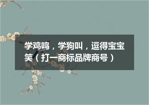 学鸡鸣，学狗叫，逗得宝宝笑（打一商标品牌商号）