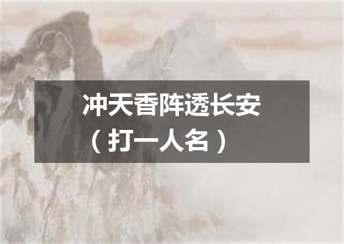 冲天香阵透长安（打一人名）