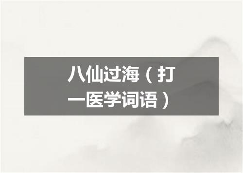 八仙过海（打一医学词语）