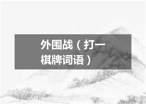 外围战（打一棋牌词语）