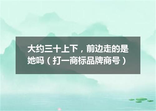 大约三十上下，前边走的是她吗（打一商标品牌商号）
