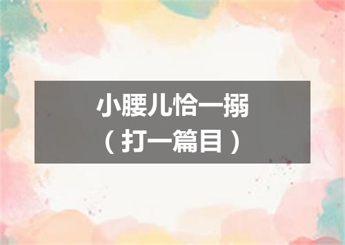 小腰儿恰一搦（打一篇目）