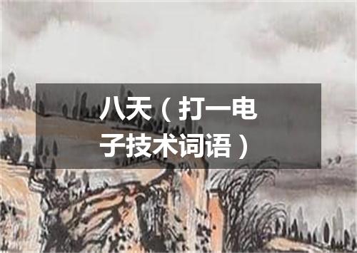 八天（打一电子技术词语）
