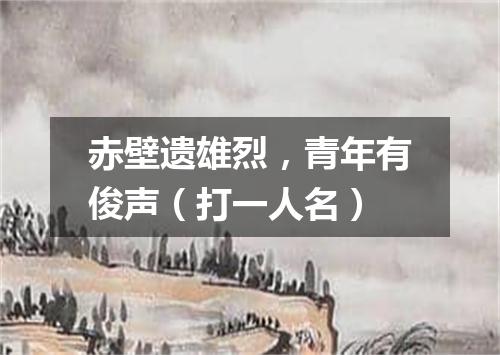 赤壁遗雄烈，青年有俊声（打一人名）