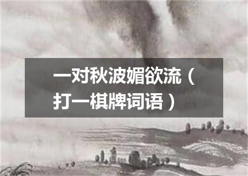 一对秋波媚欲流（打一棋牌词语）