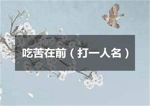 吃苦在前（打一人名）