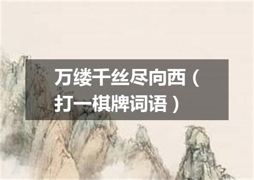 万缕千丝尽向西（打一棋牌词语）