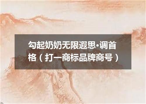 勾起奶奶无限遐思·调首格（打一商标品牌商号）