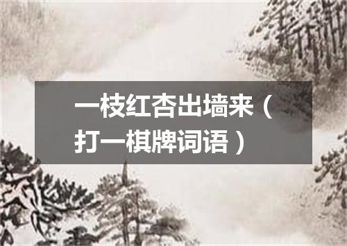 一枝红杏出墙来（打一棋牌词语）