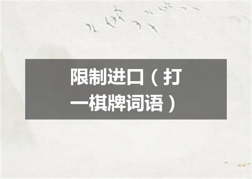 限制进口（打一棋牌词语）