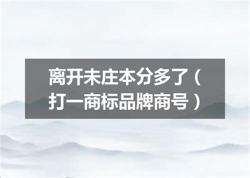 离开未庄本分多了（打一商标品牌商号）