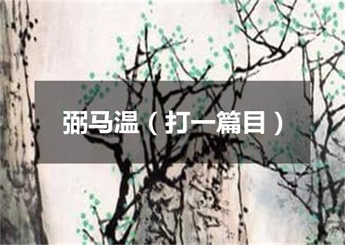 弼马温（打一篇目）